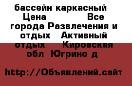 бассейн каркасный › Цена ­ 15 500 - Все города Развлечения и отдых » Активный отдых   . Кировская обл.,Югрино д.